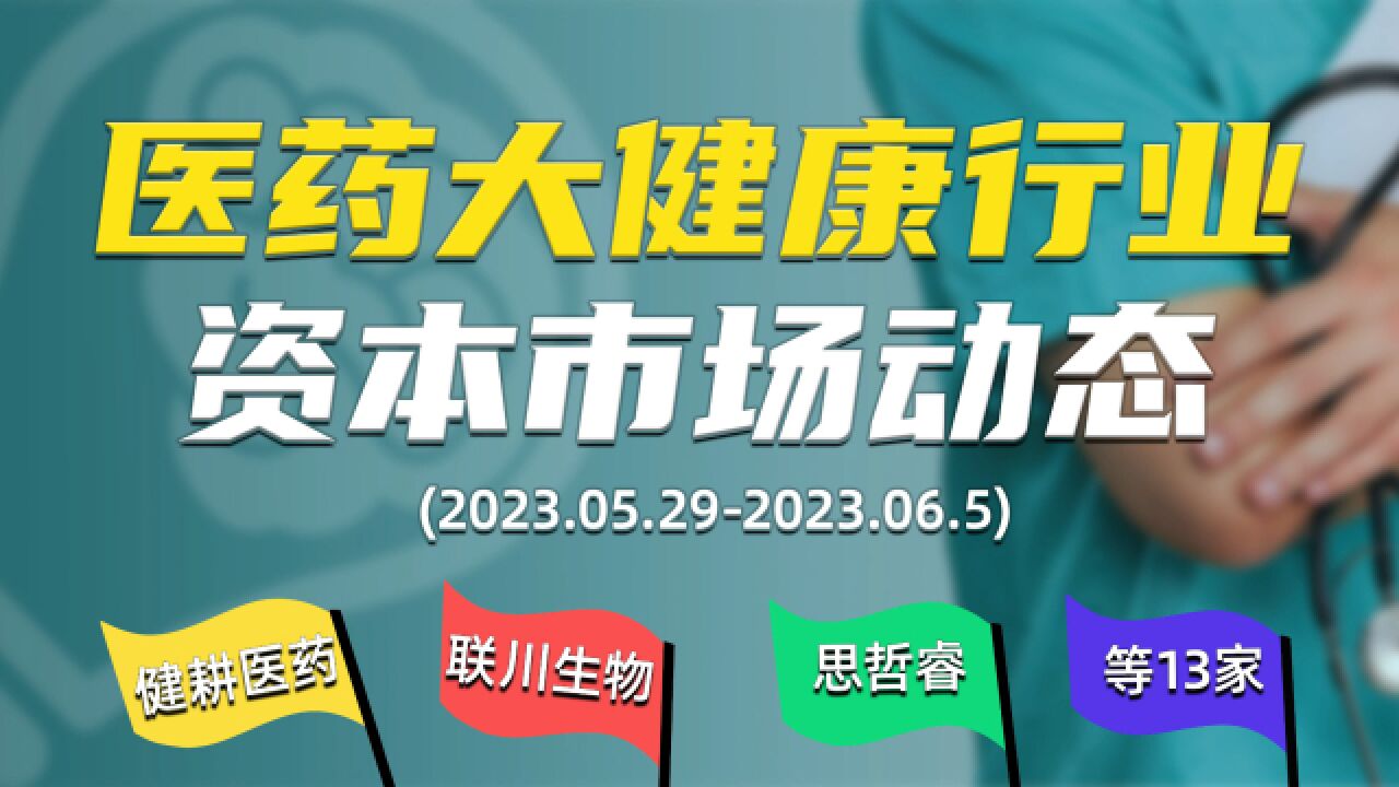 健耕医药、联川生物、思哲睿……【医药大健康资本市场快报】第2期