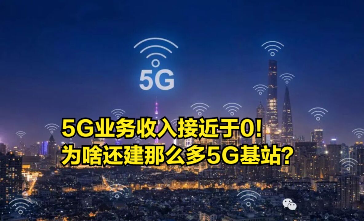 5G业务收入接近于0!用户更喜欢用4G,为啥还建那么多5G基站?