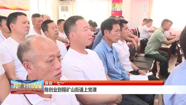 陈创业到锡矿山街道上党课