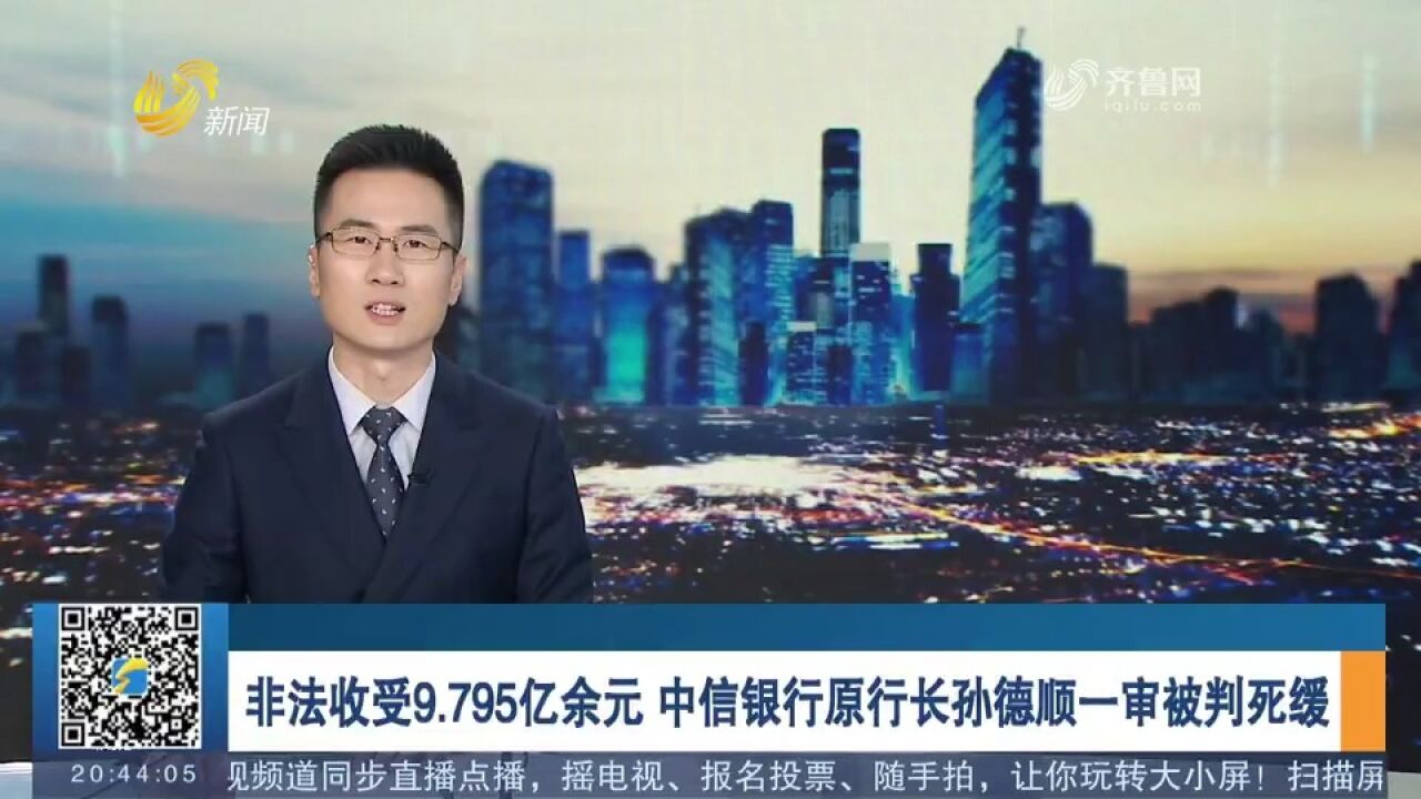 非法收受9.795亿余元!中信银行原行长孙德顺一审被判死缓