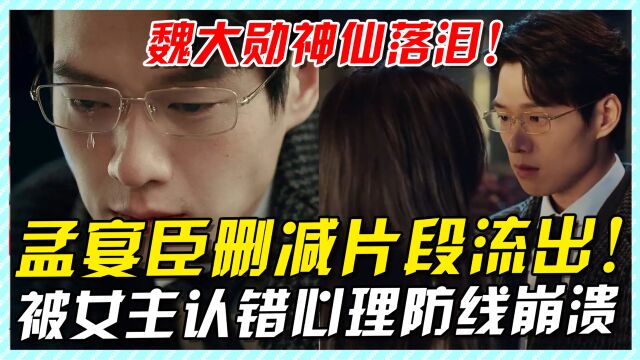 孟宴臣删减片段流出!被女主认错心理防线崩溃,放纵后神仙落泪