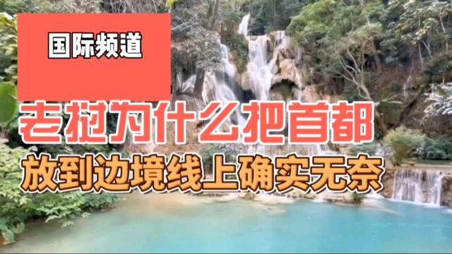 老挝为什么把首都放到边境线上,确实也无奈,不然这些领土也保不住