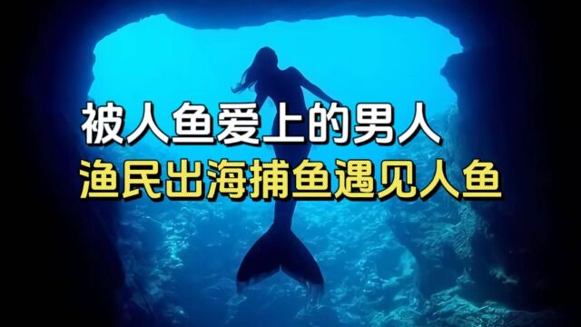 被人鱼爱上的男人!渔民出海捕鱼遇见人鱼,直播人鱼账号却被封禁