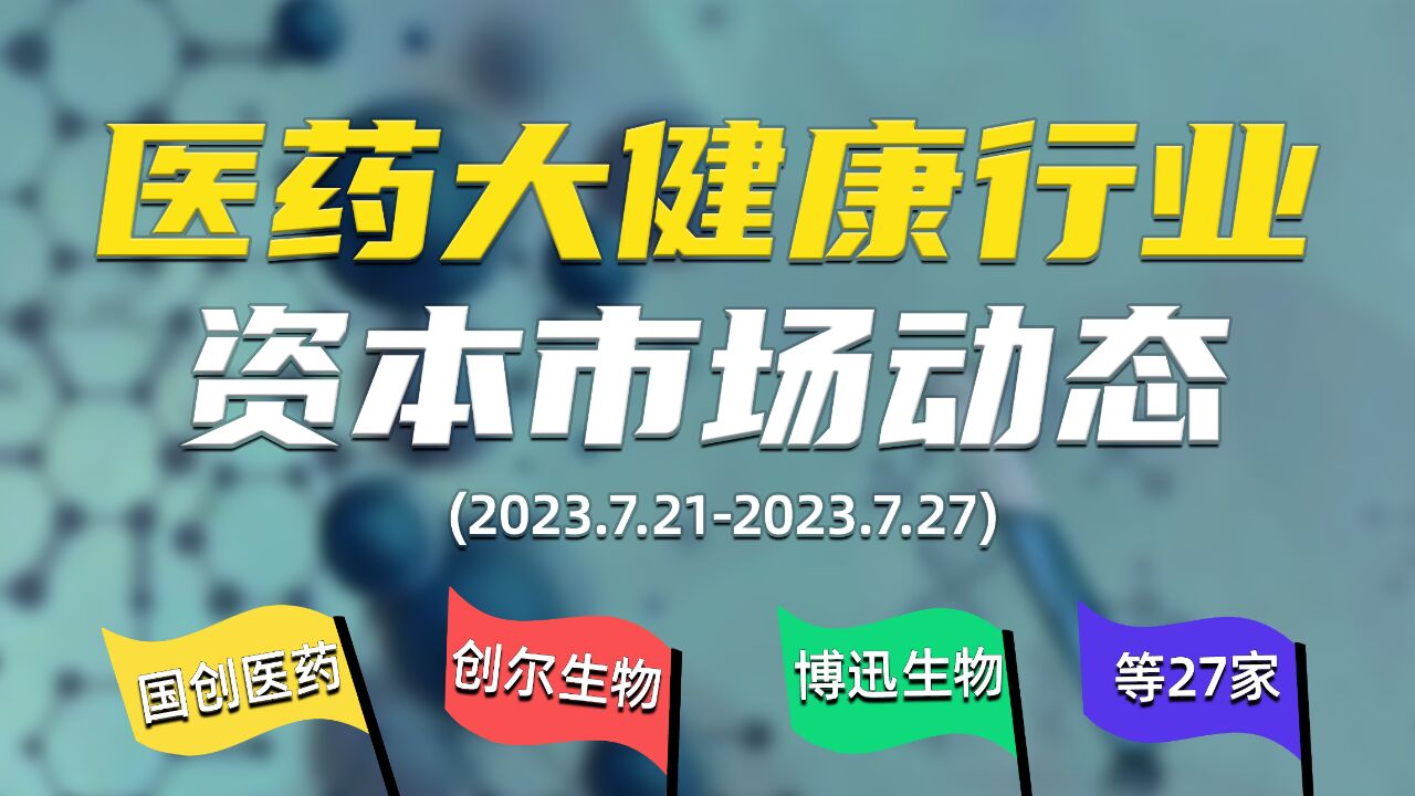 【第7期】医药大健康行业资本市场(IPO、一级市场融资)动向大盘点