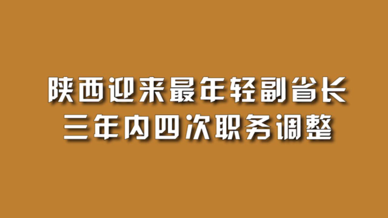 陕西迎来最年轻副省长,三年内四次职务调整.