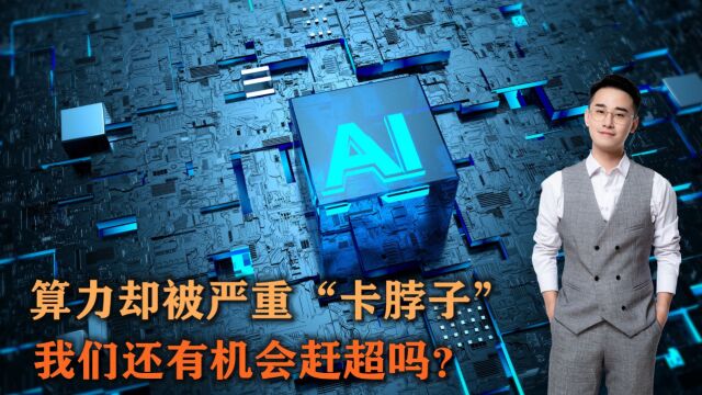 AI时代算力为王,中国却被严重“卡脖子”,我们还有机会赶超吗?