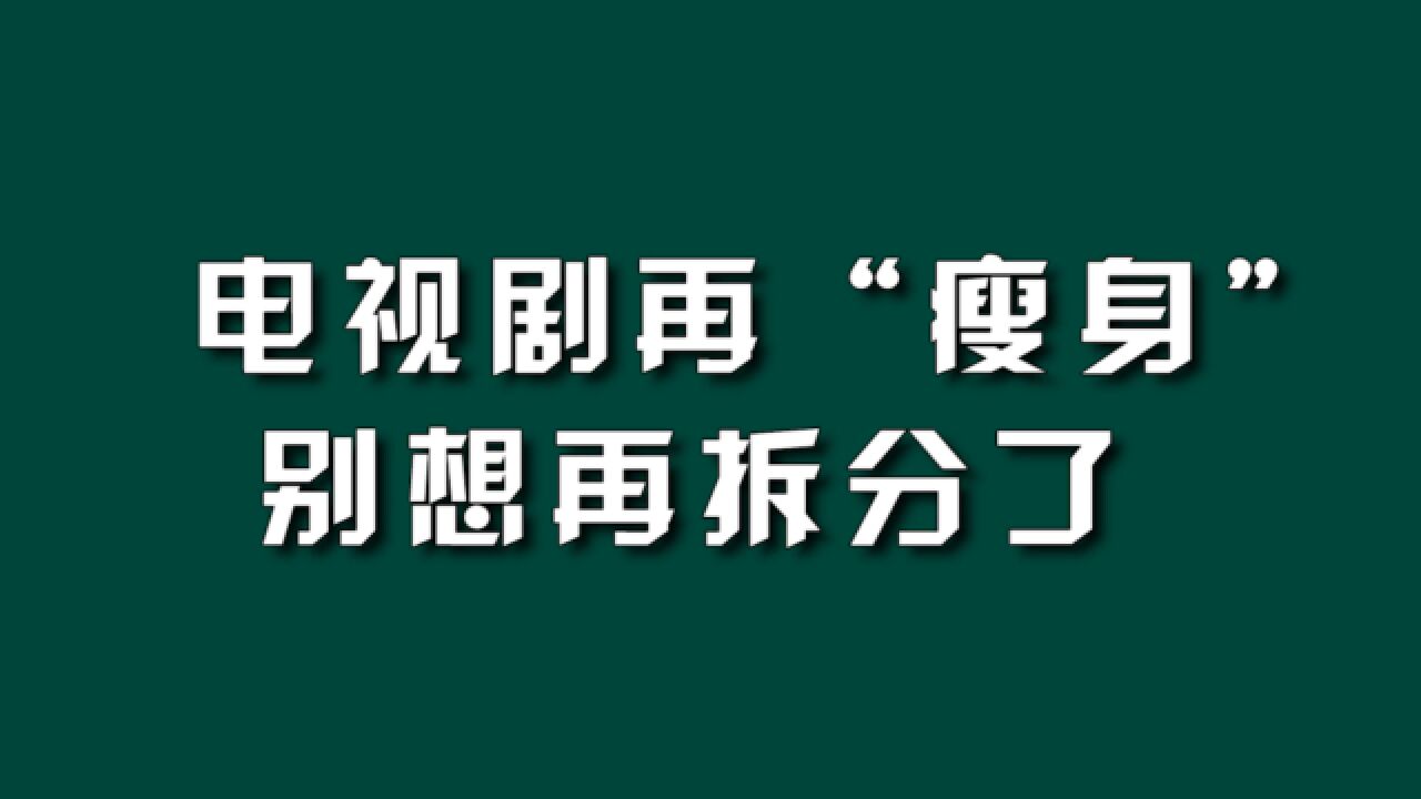 电视剧再“瘦身”,别想再拆分了.