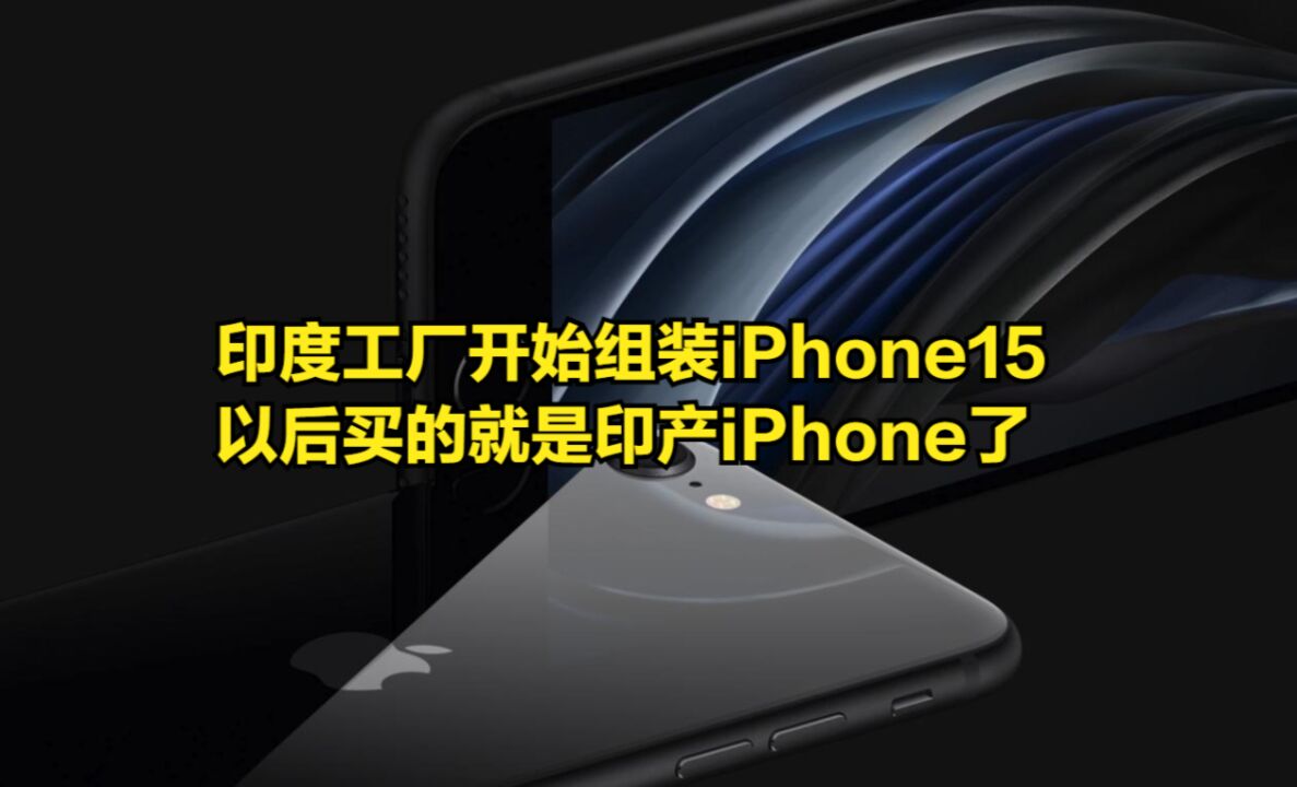 印度工厂开始组装iPhone15,以后买的就是印产iPhone了