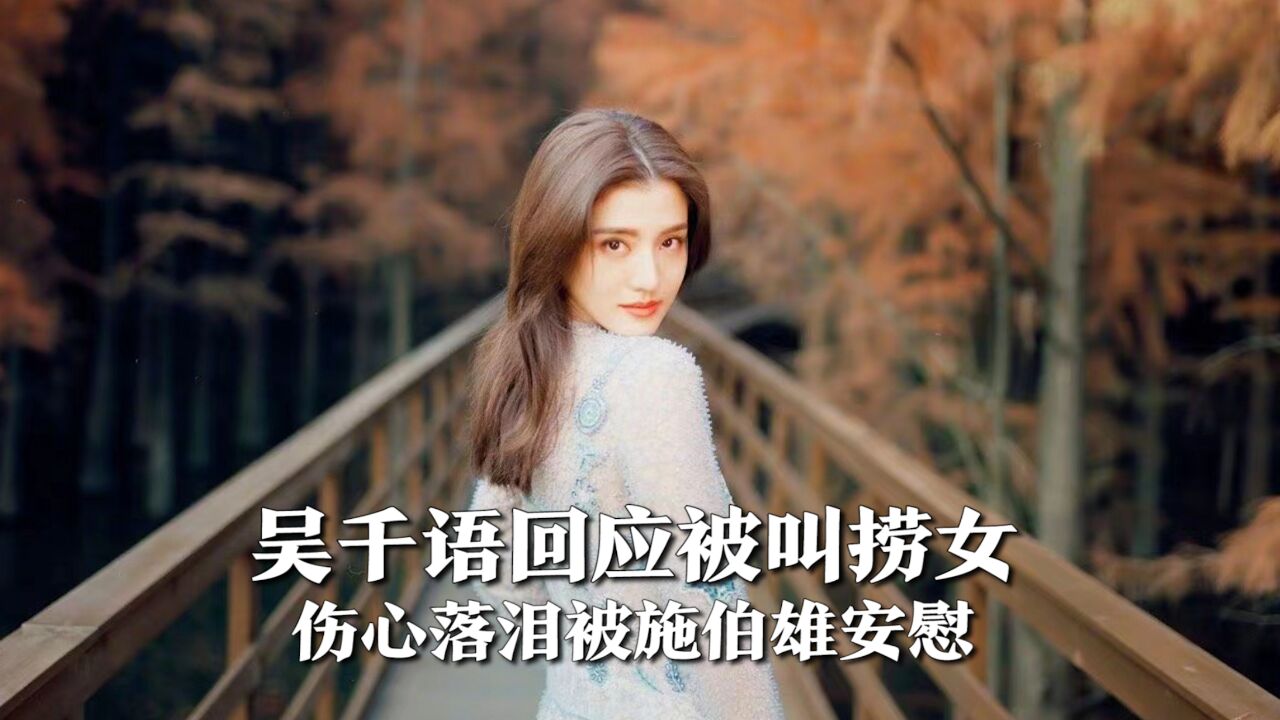 吴千语回应被叫捞女,因谣言妈妈被攻击,伤心落泪被施伯雄安慰