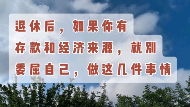 退休后,如果你有存款和经济来源,就别委屈自己,做这几件事情