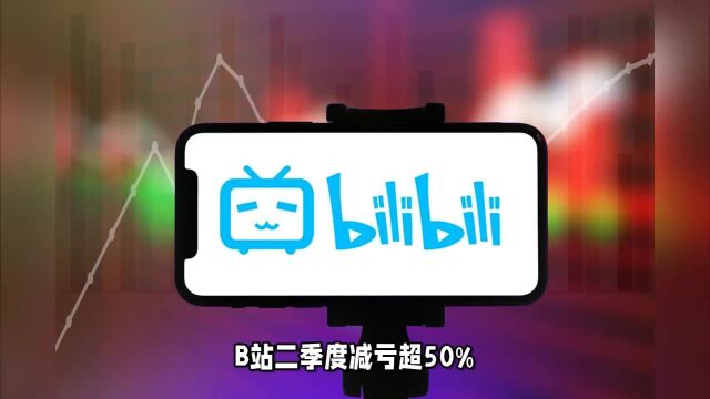 B站二季度减亏超50%,B站终于能赚钱了吗?