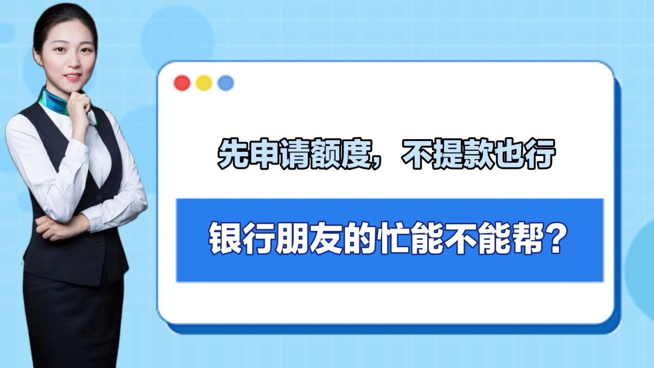 “先申请额度,不提款也行!”银行朋友的忙能不能帮?