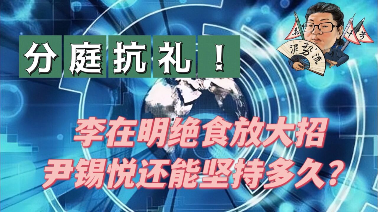 花千芳:分庭抗礼!李在明绝食放大招,尹锡悦还能坚持多久?