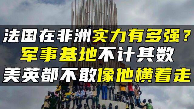 法国在非洲实力有多强?军事基地不计其数,美英都不敢像他横着走