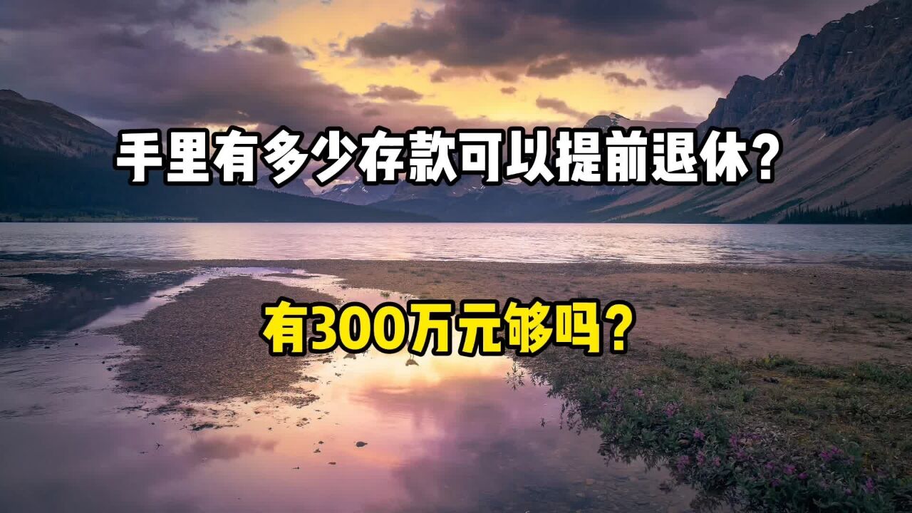 手里有多少存款,可以提前退休,有300万元够吗?