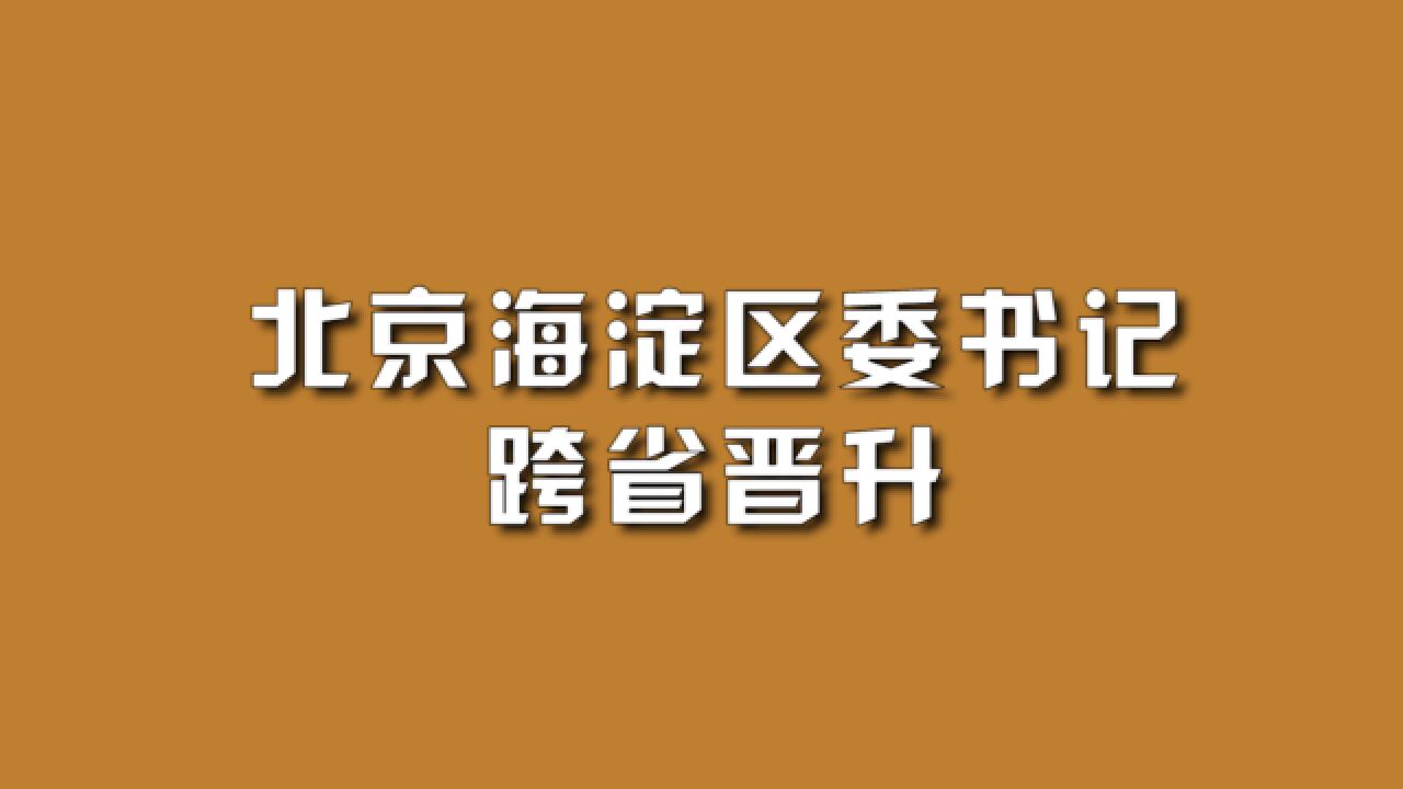 北京海淀区委书记,跨省晋升.