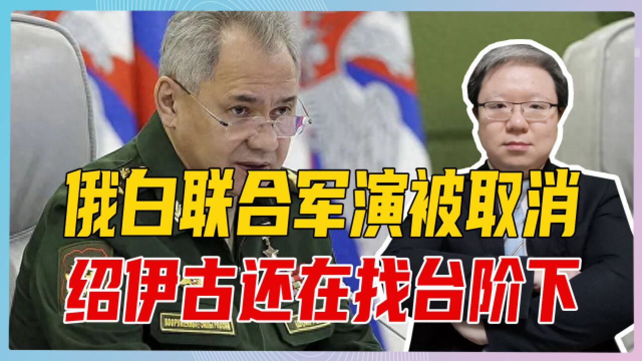 俄白联合军演被取消,绍伊古还在找台阶下,借口已被“实战”代替