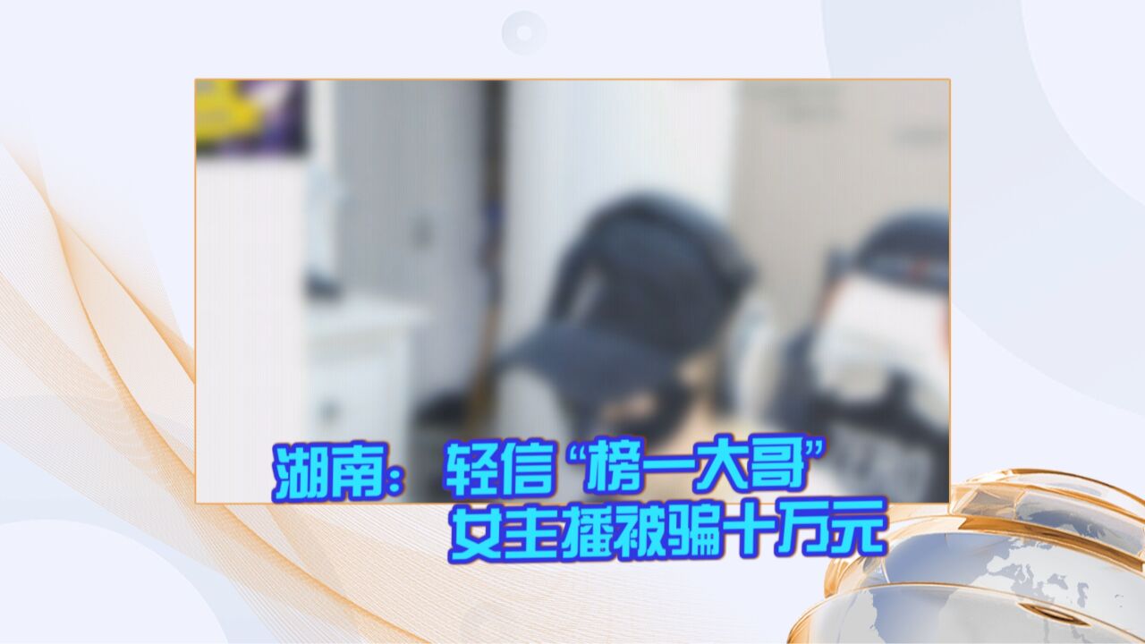 湖南:轻信 “榜一大哥” 女主播被骗十万元