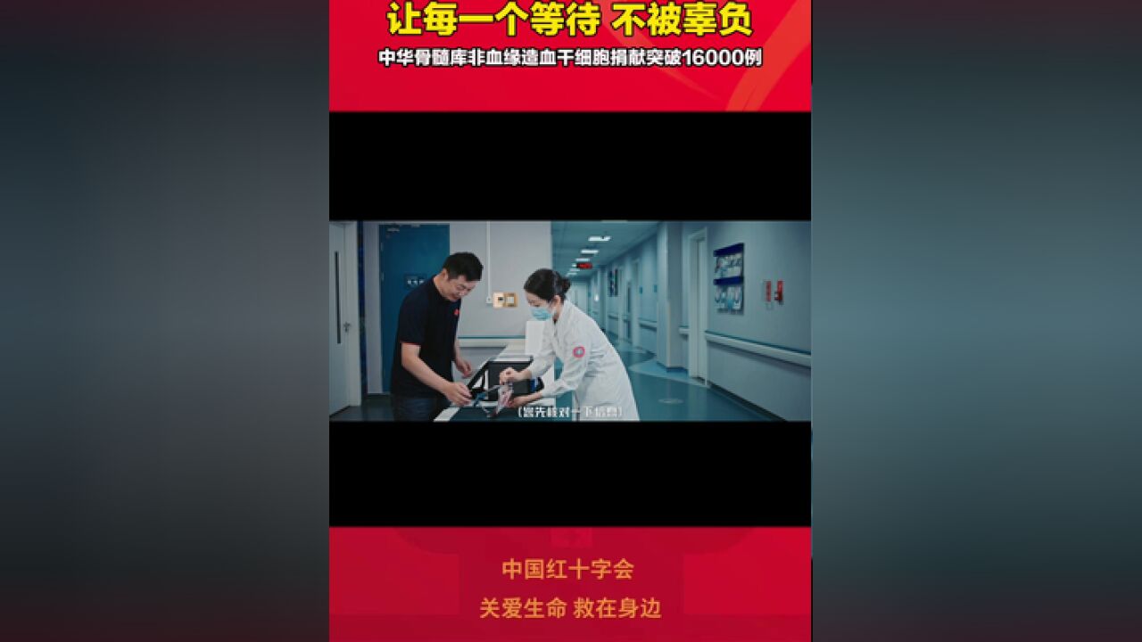 让每一个等待,不被辜负,中华骨髓库非血缘造血干细胞捐献突破16000例一