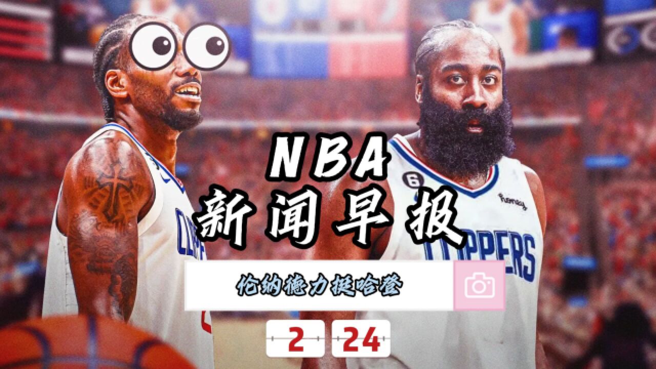 NBA新闻早报——2月24日伦纳德力挺哈登接管球权