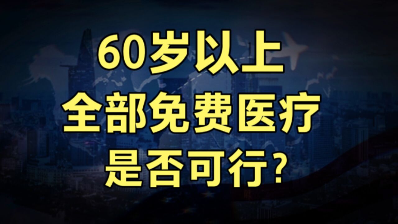 有人建议60岁以上老人看病全面,实行免费医疗,是否可行?