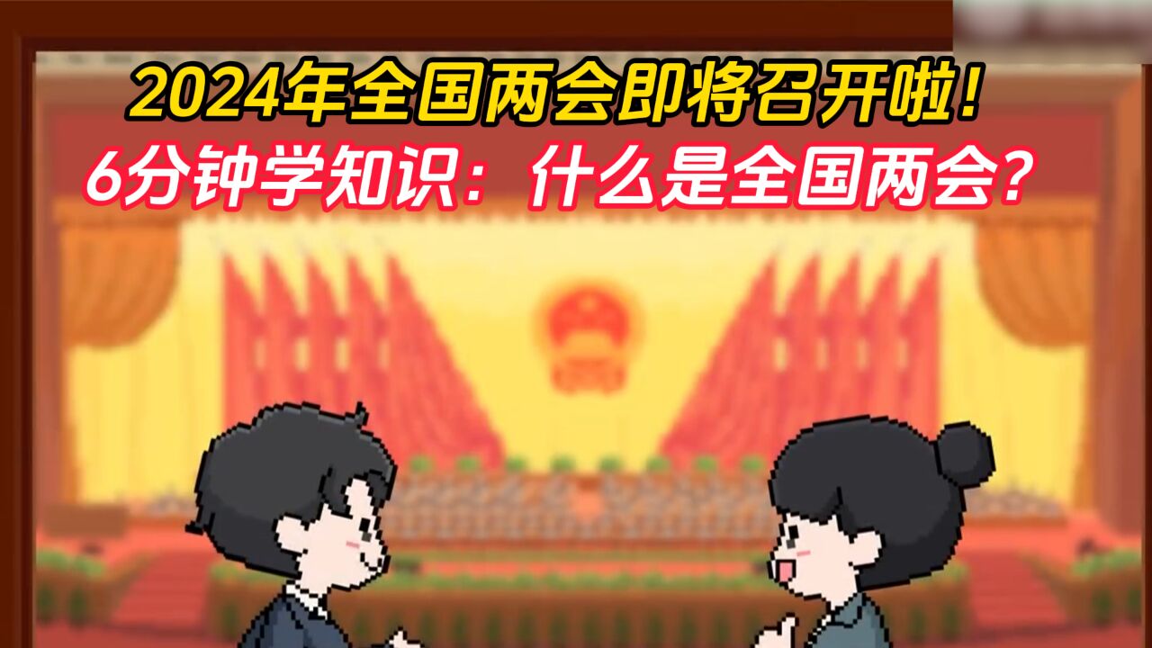 2024年全国两会即将召开啦!6分钟学知识:什么是全国两会?