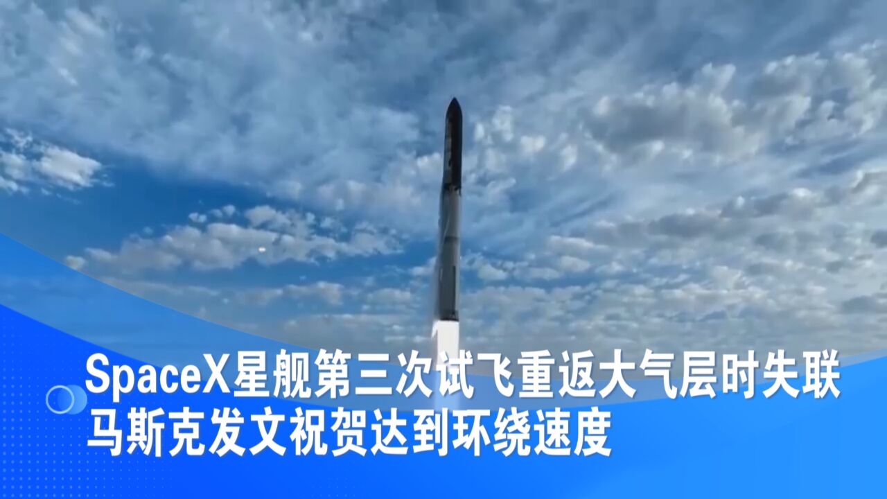 SpaceX星舰第三次试飞重返大气层时失联 马斯克发文祝贺达到环绕速度