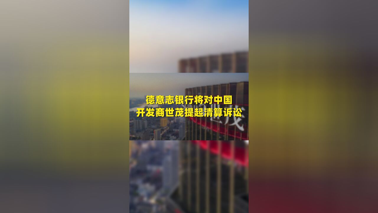 德意志银行将对中国开发商世茂提起清算诉讼