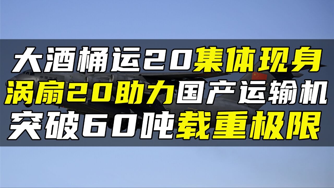 大酒桶运20集体现身,涡扇20助力国产运输机,突破60吨载重极限