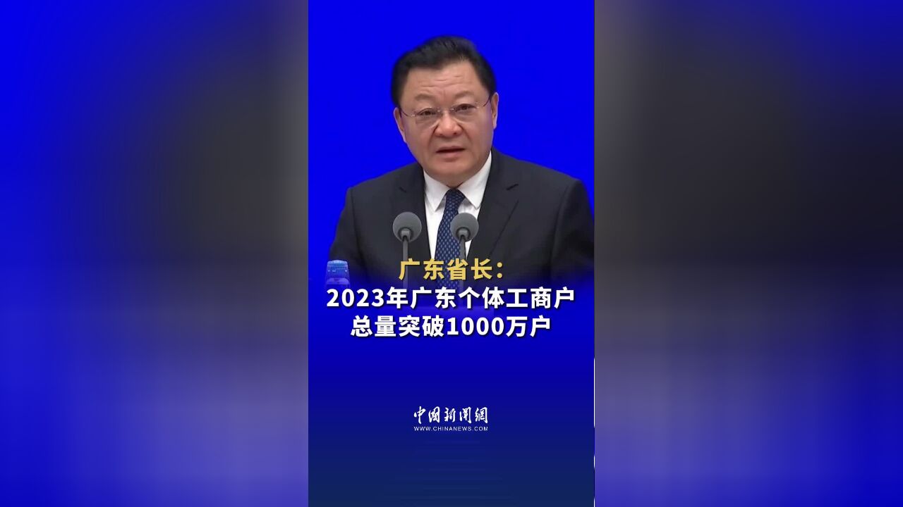 广东省委副书记、省长王伟中:去年广东省个体工商户净增111万户,总量突破1000万户,企业780万户,占全国1/7.