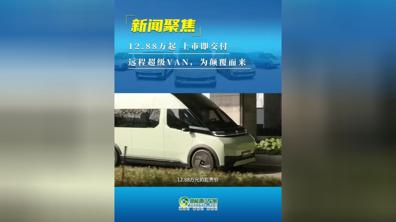 12.88万起,上市即交付 远程超级VAN,为颠覆而来