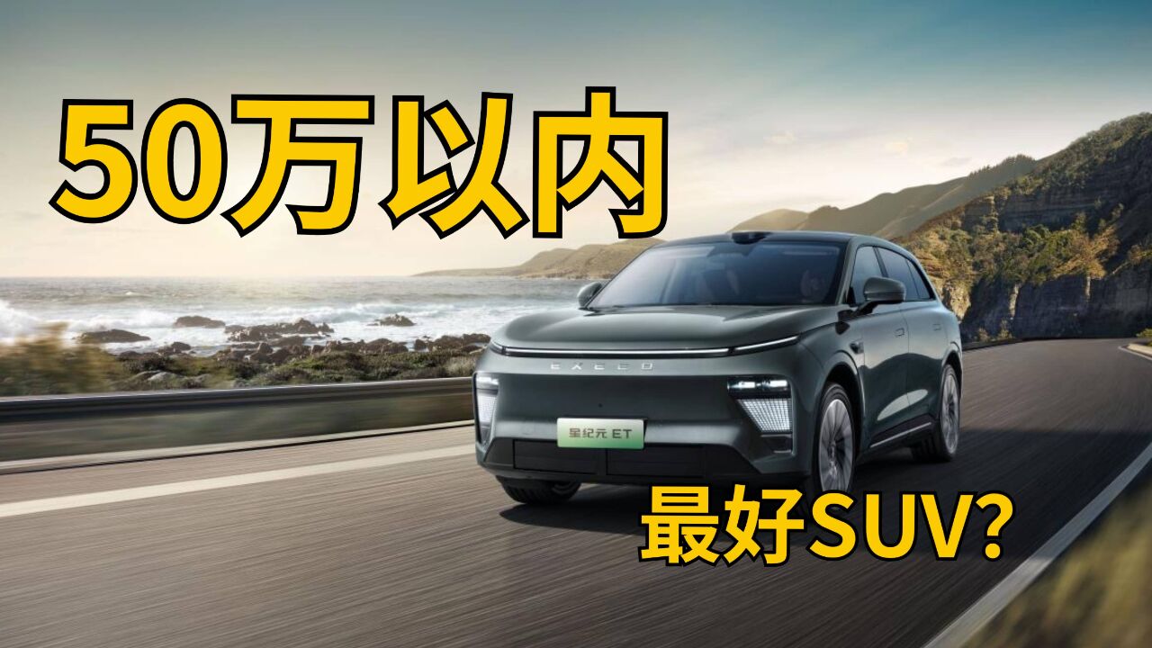 50万以内最好的电动SUV?星纪元ET实力到底如何?