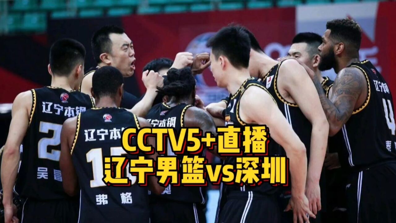 CCTV5+直播!辽宁男篮大战深圳,辽宁手握三大优势拒绝爆冷