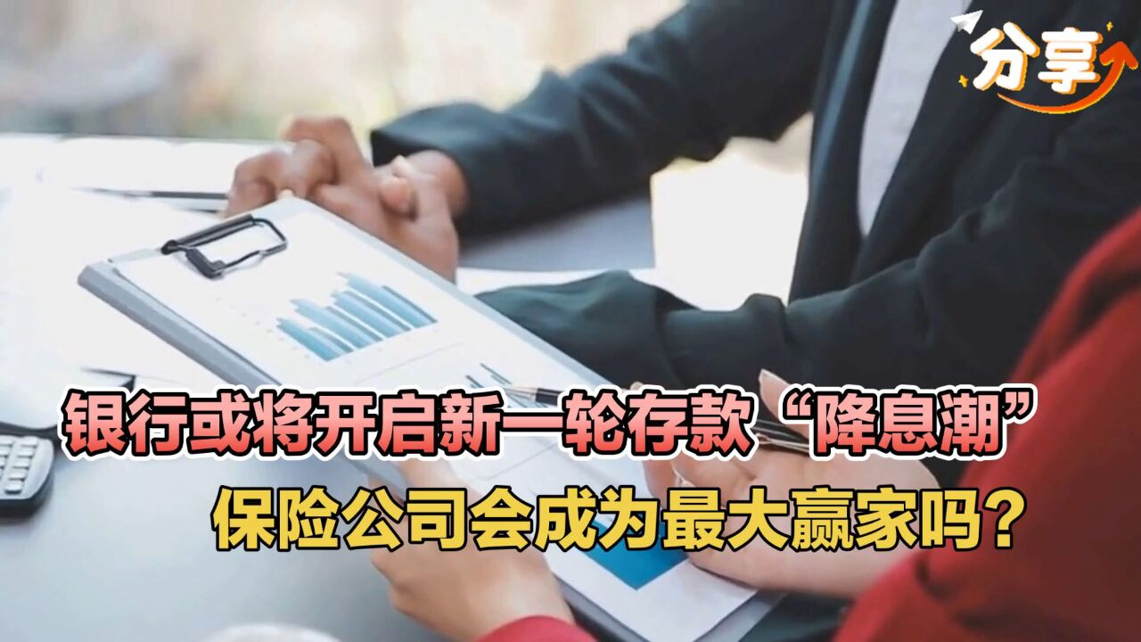 银行或将开启新一轮存款“降息潮”,保险公司会成为最大赢家吗?