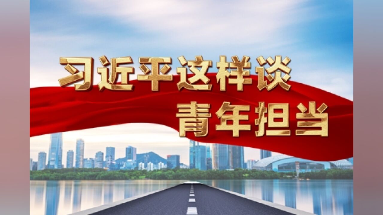 习言道|习近平这样谈青年担当