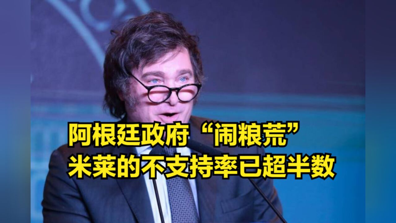 后悔了!阿根廷政府机构“闹粮荒”,米莱的不支持率已超半数