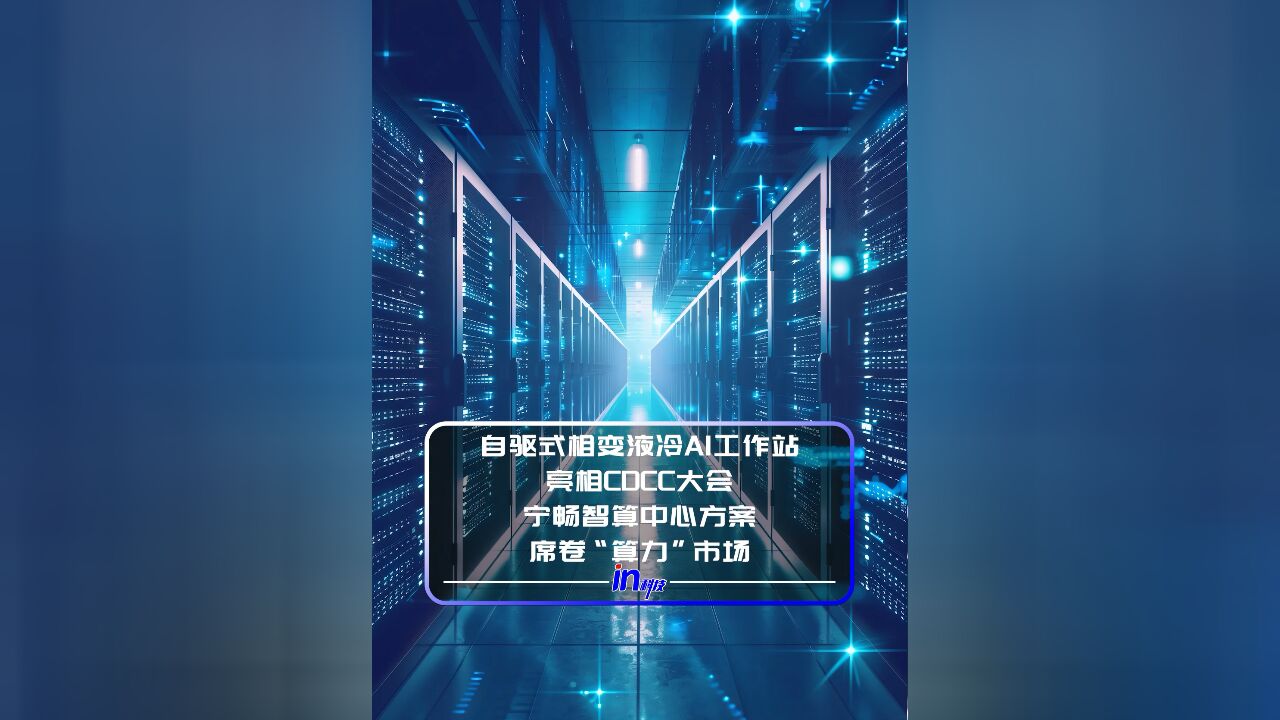 自驱式相变液冷AI工作站亮相CDCC大会,宁畅智算中心方案席卷“算力”市场