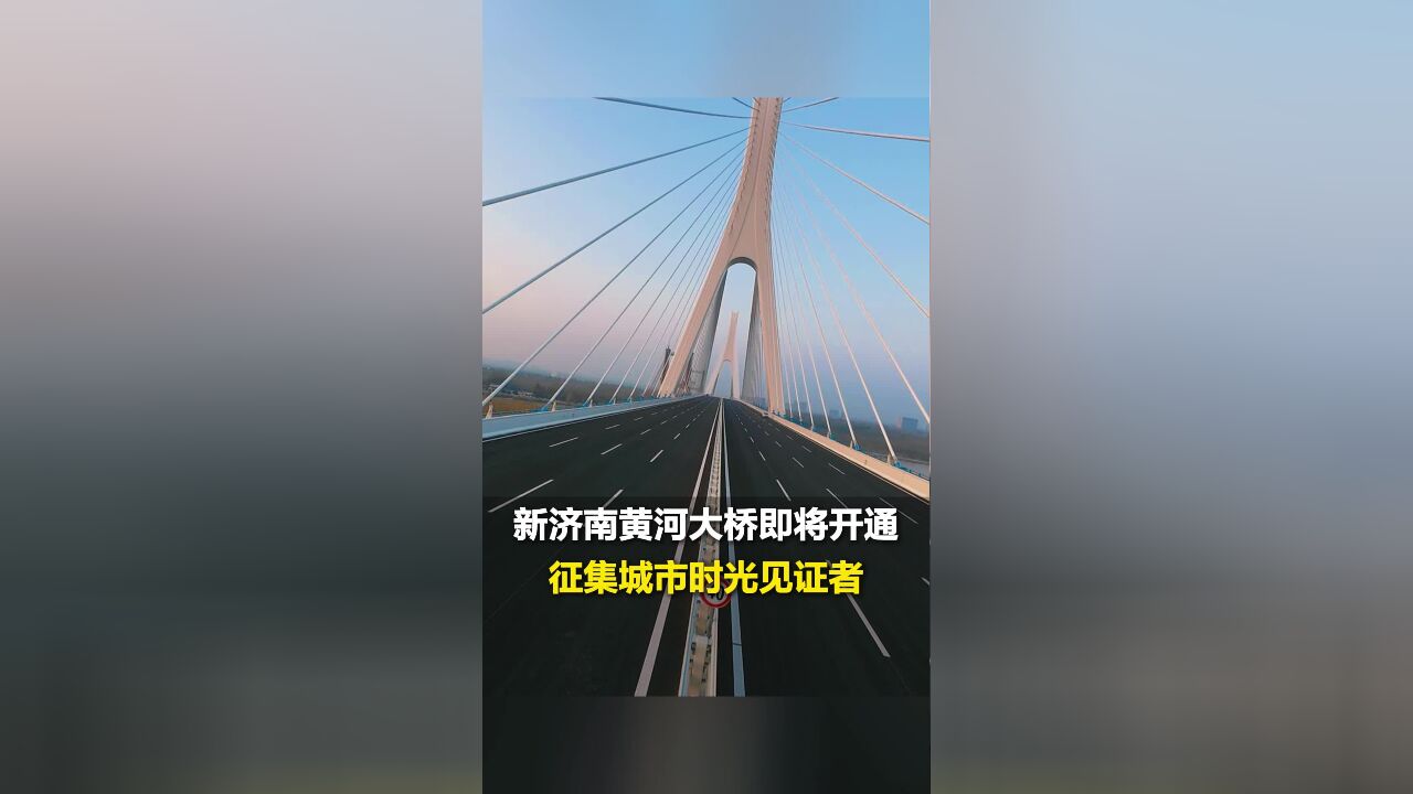 征集城市时光见证者:新济南黄河大桥开通在即 新老桥并行 两座桥梁 两段历史 评论区晒出你与黄河大桥的合照