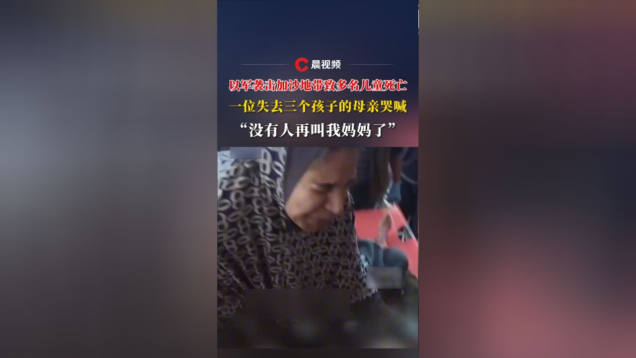 以军袭击加沙地带致多名儿童死亡,一位失去三个孩子的母亲哭喊 “没人再叫我妈妈了”