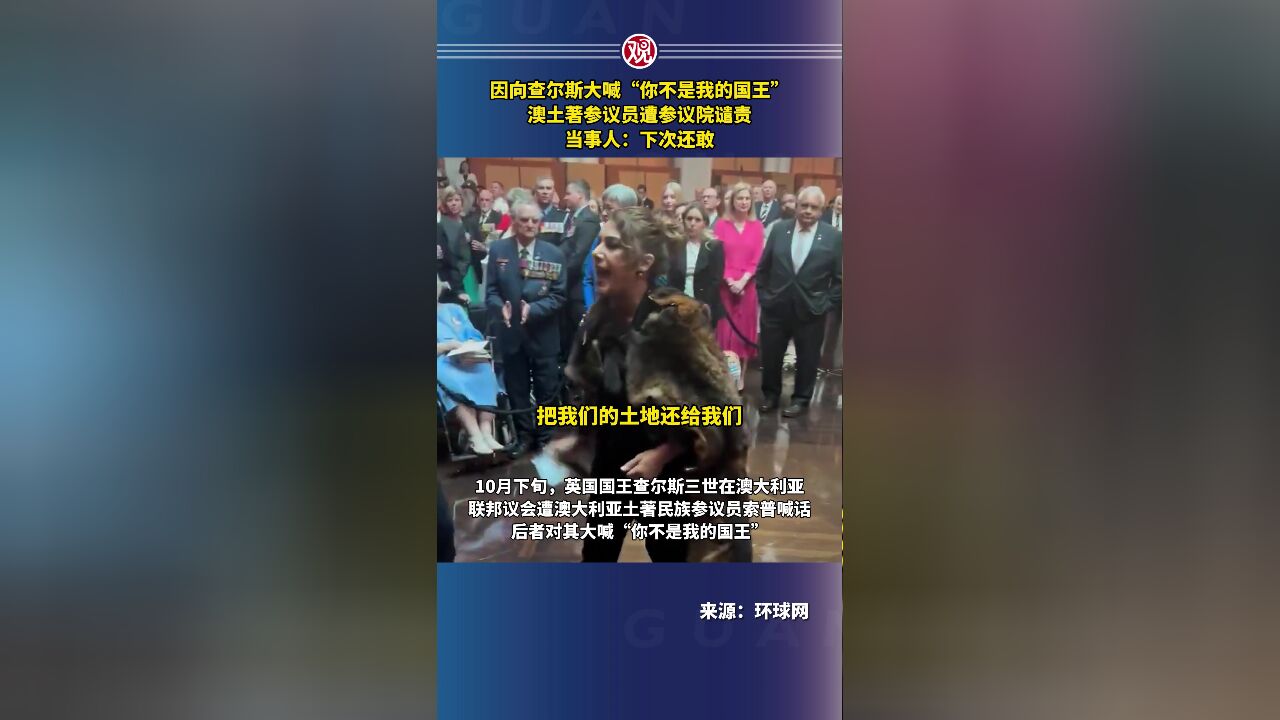 因向查尔斯大喊“你不是我的国王”,澳土著参议员遭参议院谴责,当事人:下次还敢