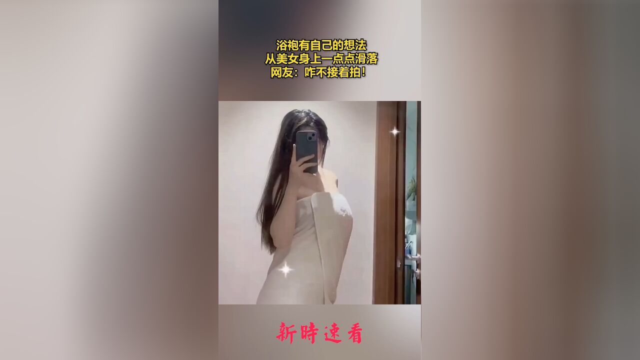 浴袍有自己的想法,从美女身上一点点滑落,网友:咋不接着拍!