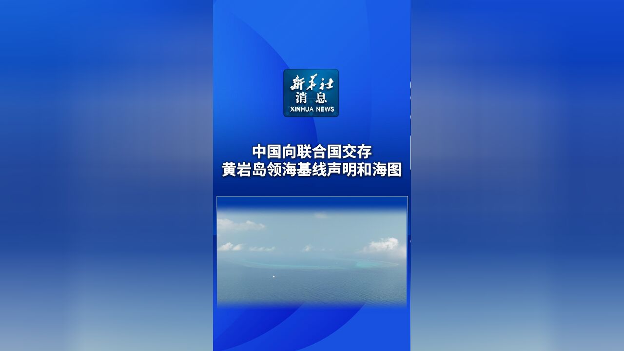 新华社消息|中国向联合国交存黄岩岛领海基线声明和海图