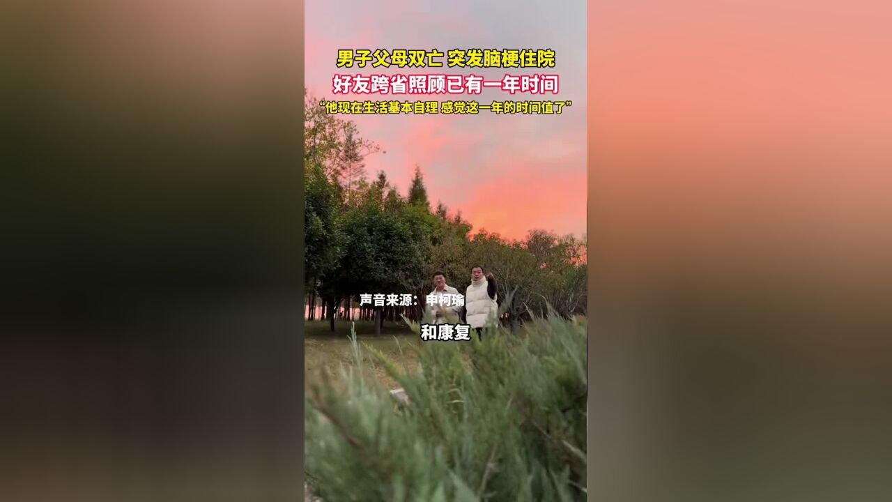 男子父母双亡,突发脑梗住院,好友跨省照顾已有一年时间,“他现在生活基本自理,感觉这一年的时间值了”