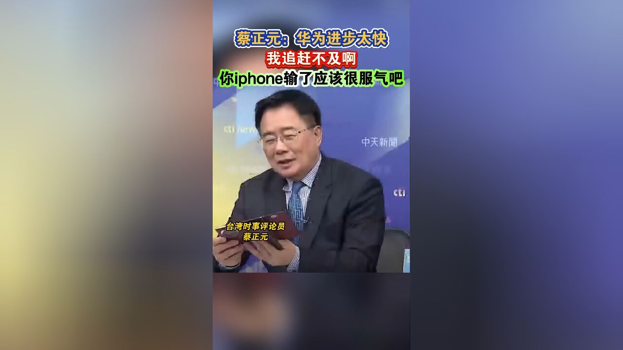 蔡正元:华为进步太快我追赶不起啊,你iphone输了应该很服气吧