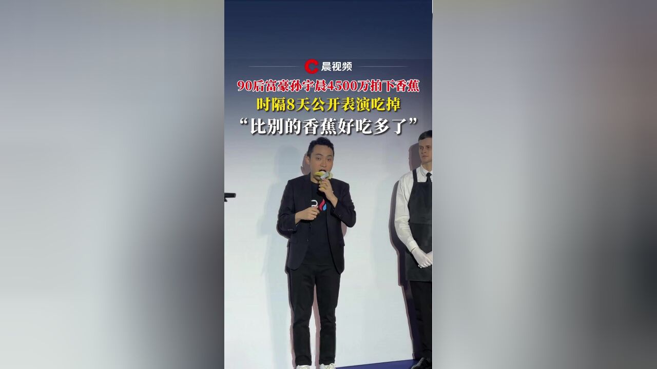 90后富豪孙宇晨4500万拍下香蕉,时隔8天公开表演吃掉:比别的香蕉好吃多了