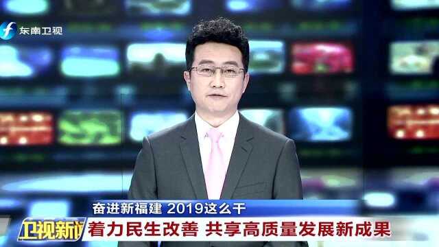 奋进新福建 2019这么干 着力民生改善 共享高质量发展新成果