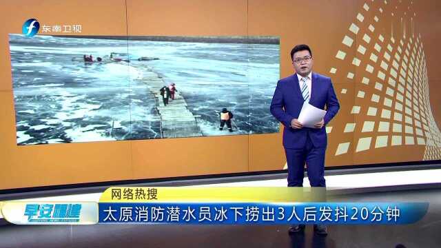 网络热搜 太原消防潜水员冰下捞出3人后发抖20分钟