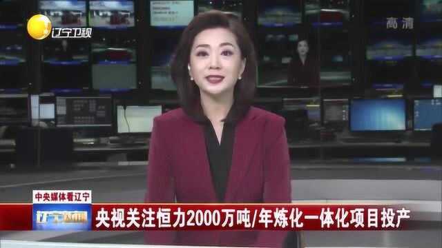 中央媒体看辽宁:关注恒力每年2000万吨炼化一体化项目投产