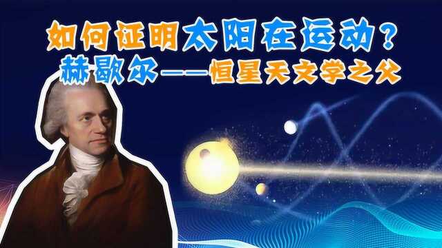 如何证明太阳在运动?恒星天文学之父赫歇尔的贡献