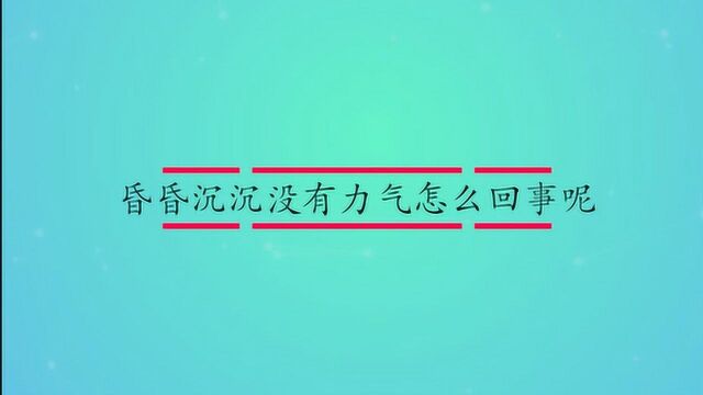 昏昏沉沉没有力气怎么回事呢